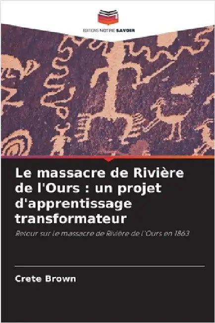 Le massacre de Rivière de l'Ours: un projet d'apprentissage transformateur by Brown, Crete