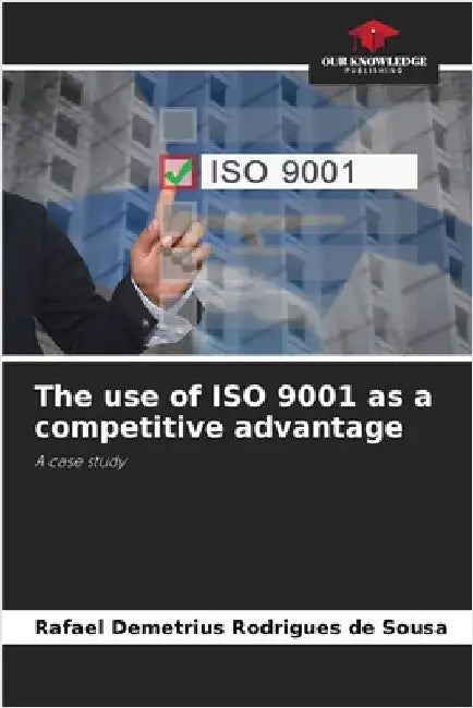 The use of ISO 9001 as a competitive advantage by Sousa, Rafael Demetrius Rodrigues de