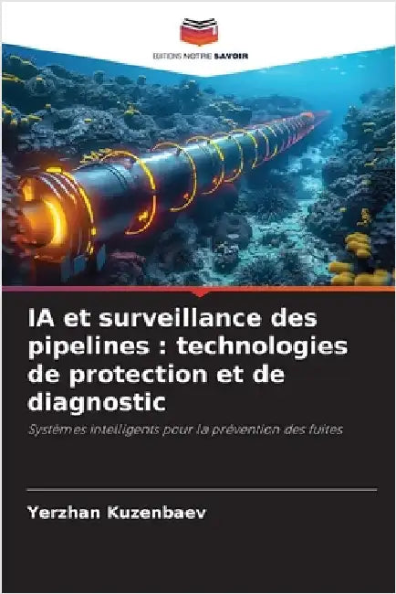 IA et surveillance des pipelines: technologies de protection et de diagnostic by Kuzenbaev, Yerzhan