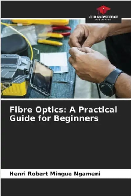 Fibre Optics: A Practical Guide for Beginners by Mingue Ngameni, Henri Robert