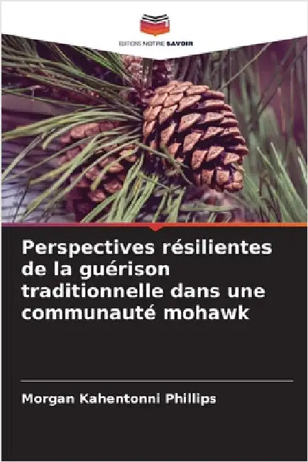 Perspectives résilientes de la guérison traditionnelle dans une communauté mohawk by Morgan Kahentonni Phillips