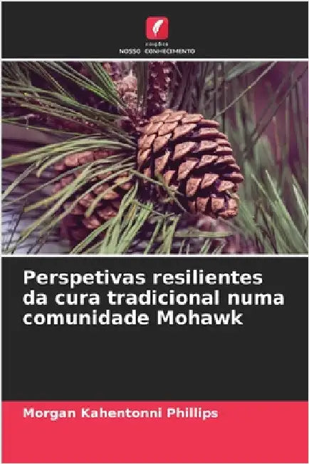 Perspetivas resilientes da cura tradicional numa comunidade Mohawk by Phillips, Morgan Kahentonni