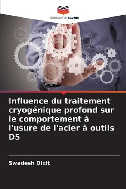 Influence du traitement cryogénique profond sur le comportement à l'usure de l'acier à outils D5 by Swadesh Dixit