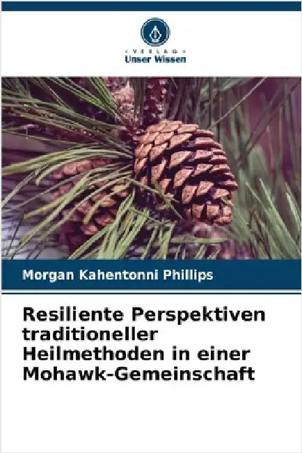 Resiliente Perspektiven traditioneller Heilmethoden in einer Mohawk-Gemeinschaft by Phillips, Morgan Kahentonni