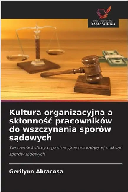 Kultura organizacyjna a sklonnośc pracowników do wszczynania sporów sądowych by Abracosa, Gerilynn