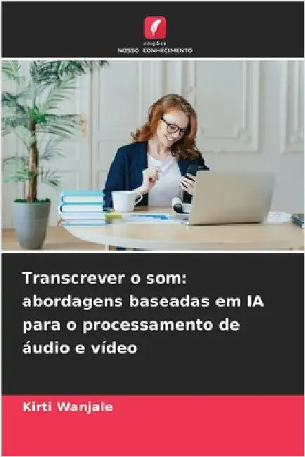Transcrever o som: abordagens baseadas em IA para o processamento de áudio e vídeo by Wanjale, Kirti