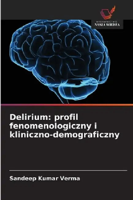 Delirium: profil fenomenologiczny i kliniczno-demograficzny by Sandeep Kumar Verma
