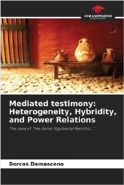 Mediated testimony: Heterogeneity, Hybridity, and Power Relations by Damasceno, Dorcas