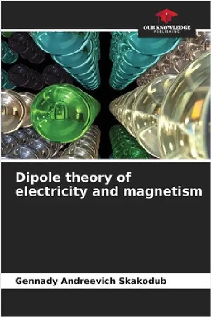 Dipole theory of electricity and magnetism by Skakodub, Gennady Andreevich