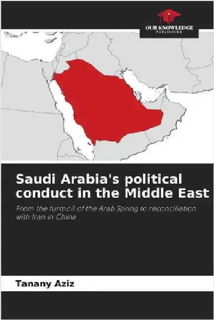 Saudi Arabia's political conduct in the Middle East by Aziz, Tanany