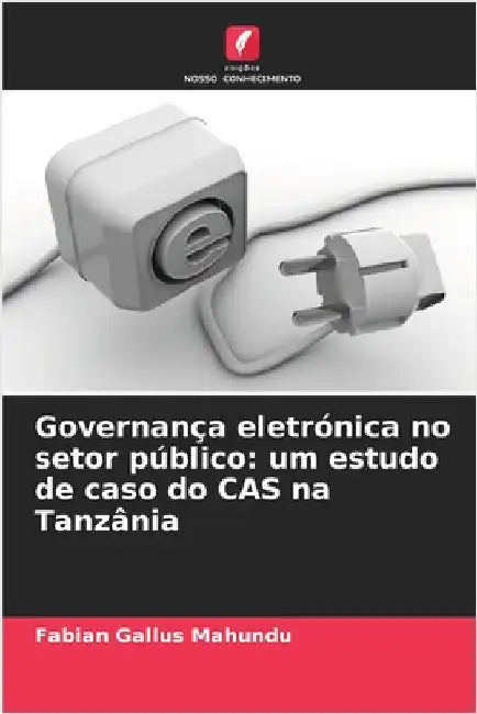 Governança eletrónica no setor público: um estudo de caso do CAS na Tanzânia by Gallus Mahundu, Fabian