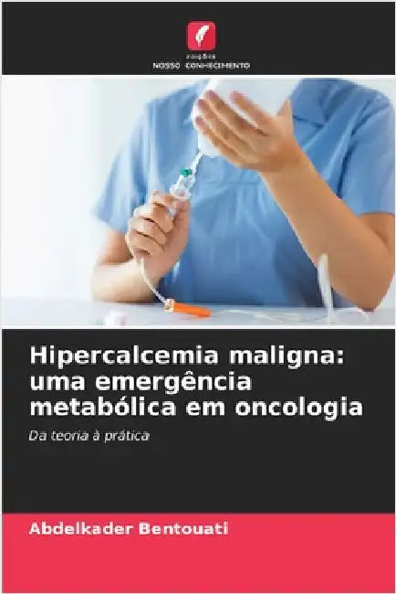 Hipercalcemia maligna: uma emergência metabólica em oncologia by Bentouati, Abdelkader