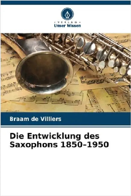 Die Entwicklung des Saxophons 1850-1950 by de Villiers, Braam