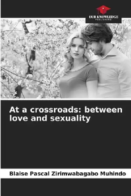 At a crossroads: between love and sexuality by Blaise Pascal Zirimwabagabo Muhindo