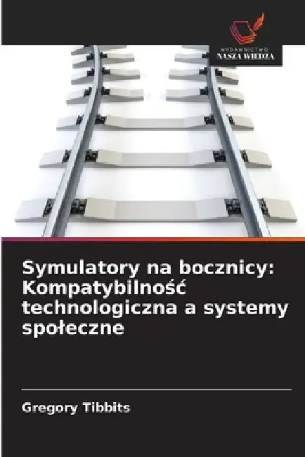 Symulatory na bocznicy: Kompatybilnośc technologiczna a systemy spoleczne by Gregory Tibbits