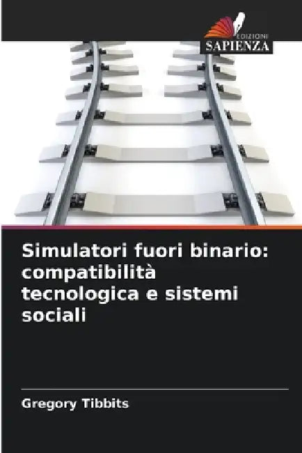 Simulatori fuori binario: compatibilità tecnologica e sistemi sociali by Gregory Tibbits