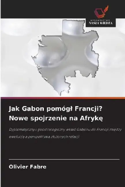 Jak Gabon pomógl Francji? Nowe spojrzenie na Afrykę by Olivier Fabre