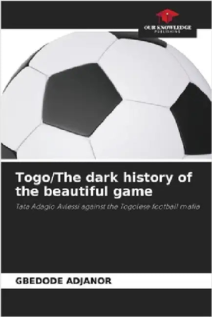 Togo/The dark history of the beautiful game by Adjanor, Gbedode