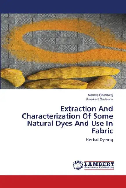 Extraction And Characterization Of Some Natural Dyes And Use In Fabric by Namita Bhardwaj