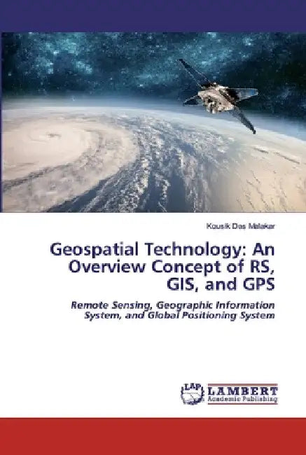 Geospatial Technology: An Overview Concept of RS, GIS, and GPS by Kousik Das Malakar