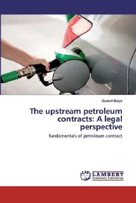 The upstream petroleum contracts: A legal perspective by Godwill Baiye