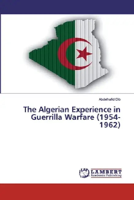 The Algerian Experience in Guerrilla Warfare (1954-1962) by Abdelhafid Dib