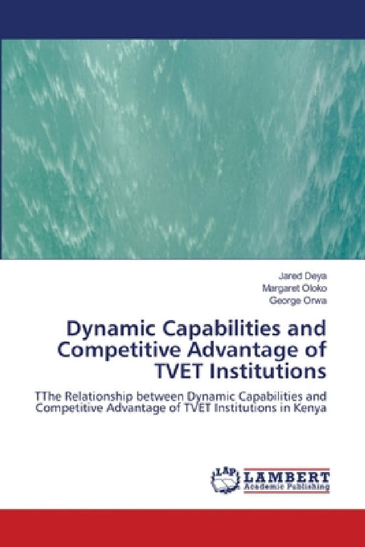 Dynamic Capabilities and Competitive Advantage of TVET Institutions by Jared Deya, Margaret Oloko, George Orwa