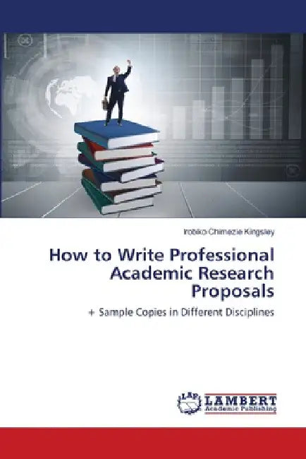 How to Write Professional Academic Research Proposals by Irobiko Chimezie Kingsley