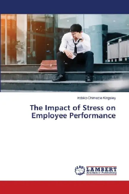 The Impact of Stress on Employee Performance by Irobiko Chimezie Kingsley
