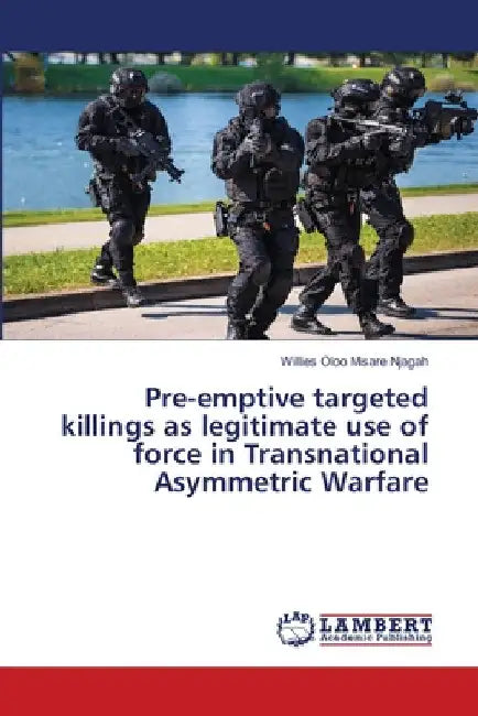 Pre-emptive targeted killings as legitimate use of force in Transnational Asymmetric Warfare by Willies Oloo Misare Njagah