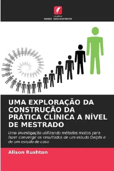 Uma Exploração Da Construção Da Prática Clínica a Nível de Mestrado by Alison Rushton