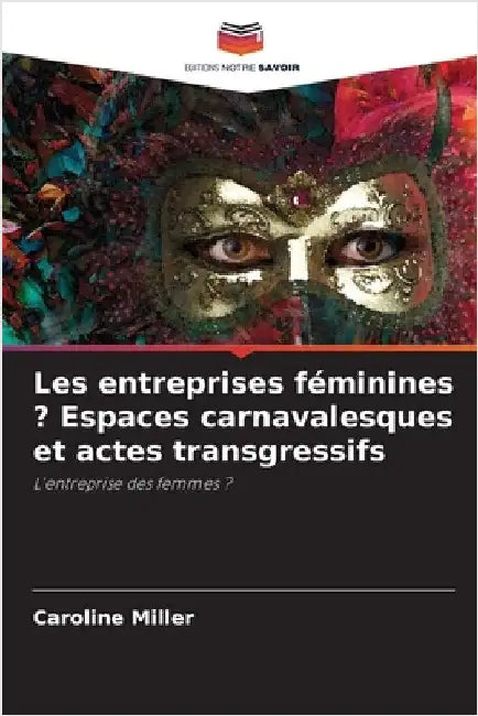 Les entreprises féminines ? Espaces carnavalesques et actes transgressifs by Miller, Caroline