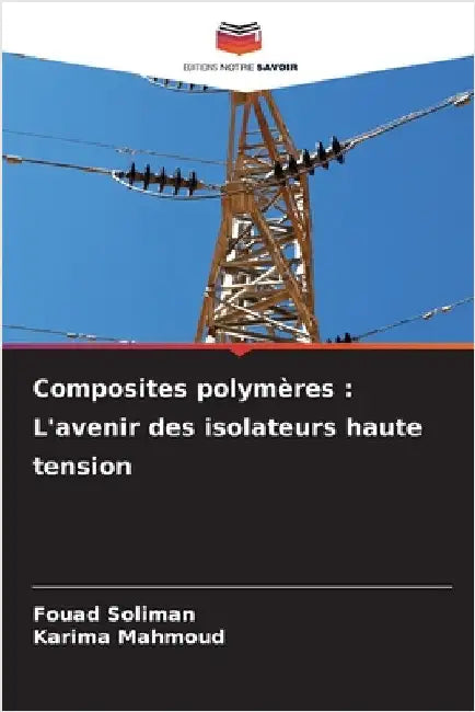 Composites polymères: L'avenir des isolateurs haute tension by Soliman, Fouad