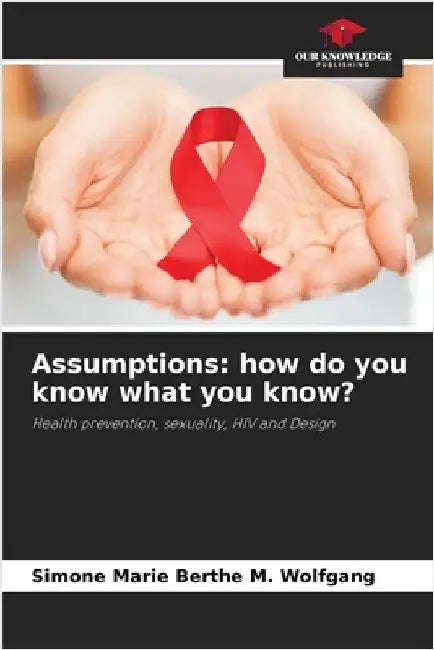 Assumptions: how do you know what you know? by M. Wolfgang, Simone Marie Berthe