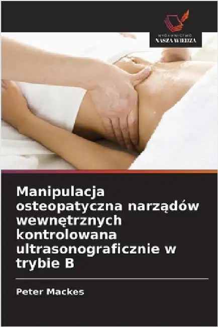 Manipulacja osteopatyczna narządów wewnętrznych kontrolowana ultrasonograficznie w trybie B by Mackes, Peter
