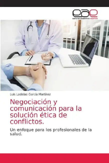 Negociación y comunicación para la solución ética de conflictos. by Luis Ladislao García Martínez