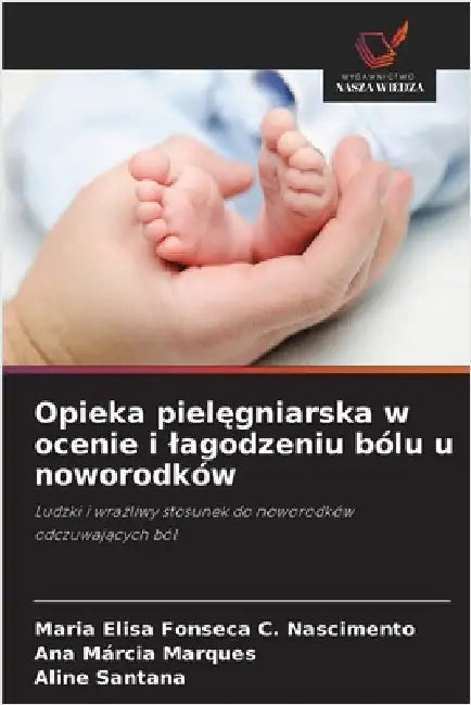 Opieka pielęgniarska w ocenie i lagodzeniu bólu u noworodków by Fonseca C. Nascimento, Maria Elisa