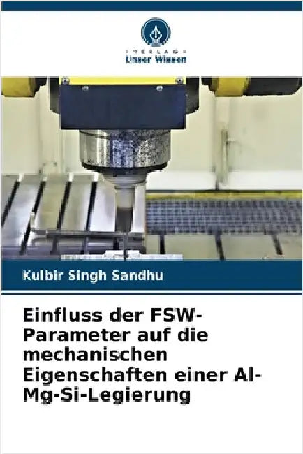 Einfluss der FSW-Parameter auf die mechanischen Eigenschaften einer Al-Mg-Si-Legierung by Sandhu, Kulbir Singh