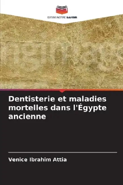 Dentisterie et maladies mortelles dans l'Égypte ancienne by Venice Ibrahim Attia