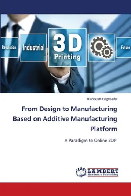 From Design to Manufacturing Based on Additive Manufacturing Platform by Kianoush Haghsefat