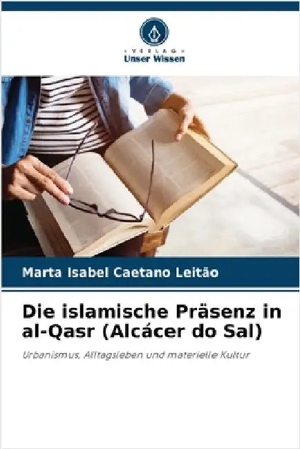 Die islamische Präsenz in al-Qasr (Alcácer do Sal) by Caetano Leitão, Marta Isabel