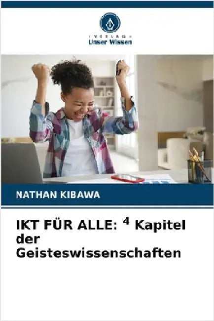Ikt Für Alle: 4 Kapitel der Geisteswissenschaften by Kibawa, Nathan