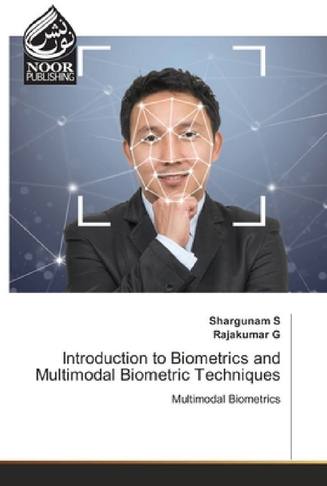 Introduction to Biometrics and Multimodal Biometric Techniques by Shargunam S, Rajakumar G