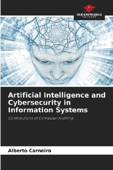 Artificial Intelligence and Cybersecurity in Information Systems by Alberto Carneiro