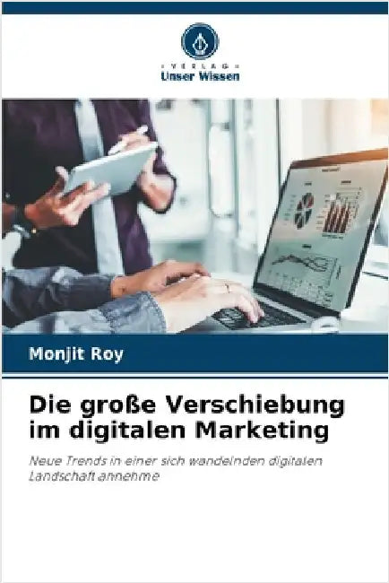 Die große Verschiebung im digitalen Marketing by Roy, Monjit