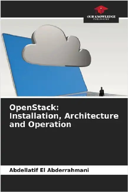 OpenStack: Installation, Architecture and Operation by El Abderrahmani, Abdellatif
