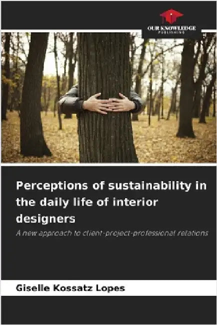 Perceptions of sustainability in the daily life of interior designers by Giselle Kossatz Lopes
