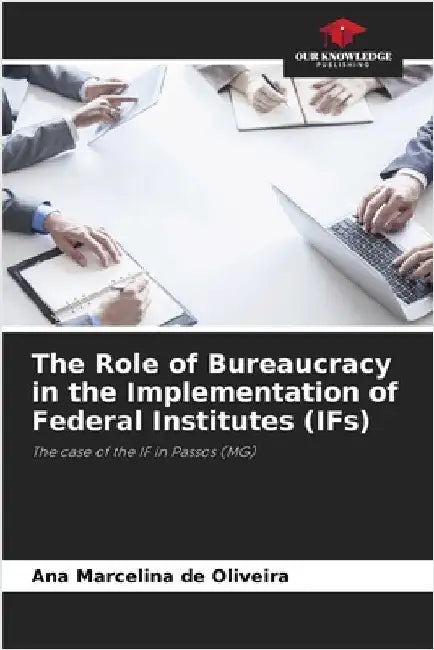 The Role of Bureaucracy in the Implementation of Federal Institutes (IFs) by de Oliveira, Ana Marcelina
