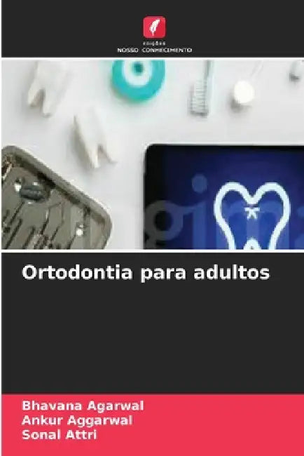 Ortodontia para adultos by Bhavana Agarwal, Ankur Aggarwal, Sonal Attri