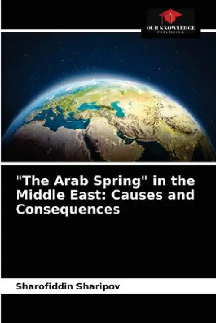 "The Arab Spring" in the Middle East: Causes and Consequences by Sharofiddin Sharipov